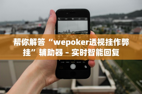帮你解答“wepoker透视挂作弊挂”辅助器 – 实时智能回复