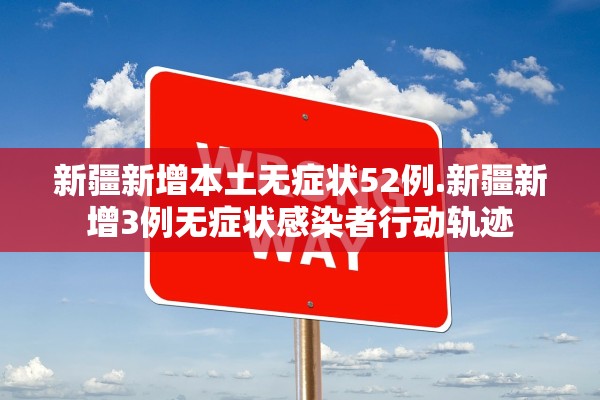 新疆新增本土无症状52例.新疆新增3例无症状感染者行动轨迹 新疆新增本土无症状52例.新疆新增3例无症状感染者行动轨迹