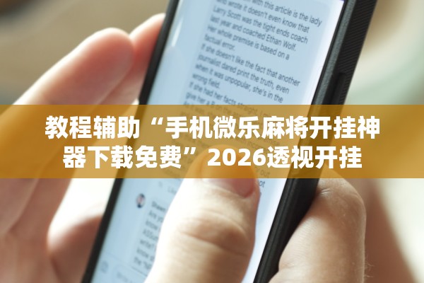 教程辅助“手机微乐麻将开挂神器下载免费”2026透视开挂