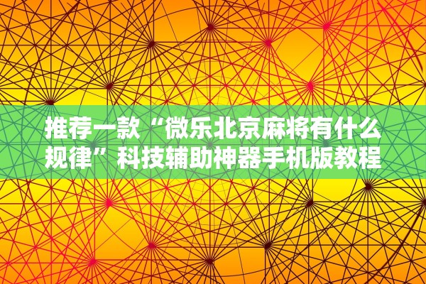 推荐一款“微乐北京麻将有什么规律	”科技辅助神器手机版教程