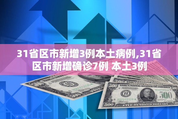 31省区市新增3例本土病例,31省区市新增确诊7例 本土3例