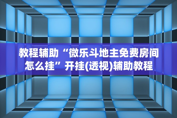 教程辅助“微乐斗地主免费房间怎么挂”开挂(透视)辅助教程