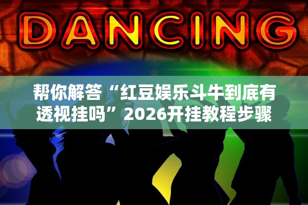 帮你解答“红豆娱乐斗牛到底有透视挂吗”2026开挂教程步骤