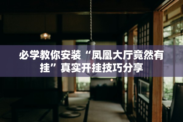 必学教你安装“凤凰大厅竟然有挂	”真实开挂技巧分享