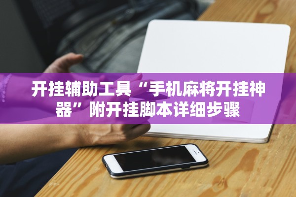 开挂辅助工具“手机麻将开挂神器”附开挂脚本详细步骤