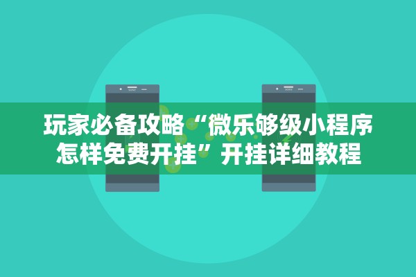 玩家必备攻略“微乐够级小程序怎样免费开挂	”开挂详细教程