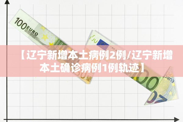 【辽宁新增本土病例2例/辽宁新增本土确诊病例1例轨迹】