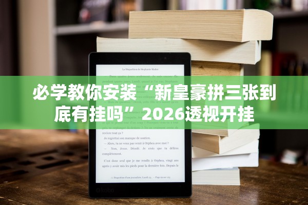 必学教你安装“新皇豪拼三张到底有挂吗”2026透视开挂