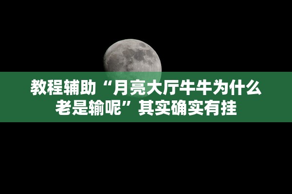 教程辅助“月亮大厅牛牛为什么老是输呢	”其实确实有挂