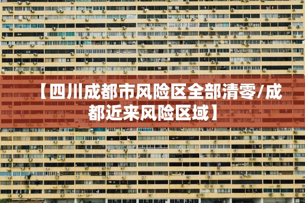 【四川成都市风险区全部清零/成都近来风险区域】 【四川成都市风险区全部清零/成都近来风险区域】