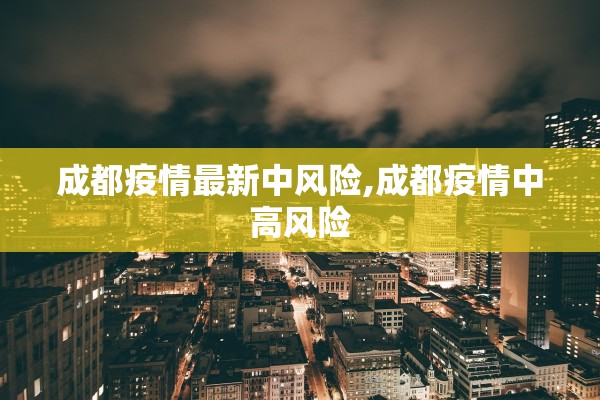 成都疫情最新中风险,成都疫情中高风险 成都疫情最新中风险,成都疫情中高风险