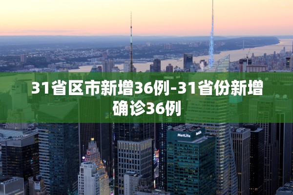 31省区市新增36例-31省份新增确诊36例 31省区市新增36例-31省份新增确诊36例