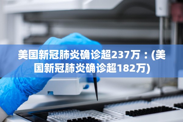 美国新冠肺炎确诊超237万︰(美国新冠肺炎确诊超182万) 美国新冠肺炎确诊超237万︰(美国新冠肺炎确诊超182万)