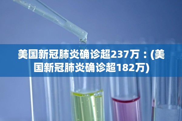 美国新冠肺炎确诊超237万︰(美国新冠肺炎确诊超182万) 美国新冠肺炎确诊超237万︰(美国新冠肺炎确诊超182万)