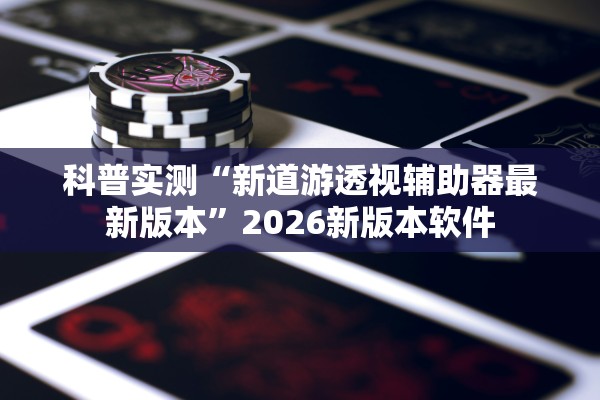 科普实测“新道游透视辅助器最新版本”2026新版本软件