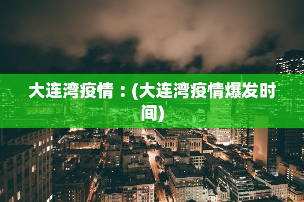 大连湾疫情︰(大连湾疫情爆发时间)