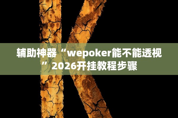辅助神器“wepoker能不能透视”2026开挂教程步骤
