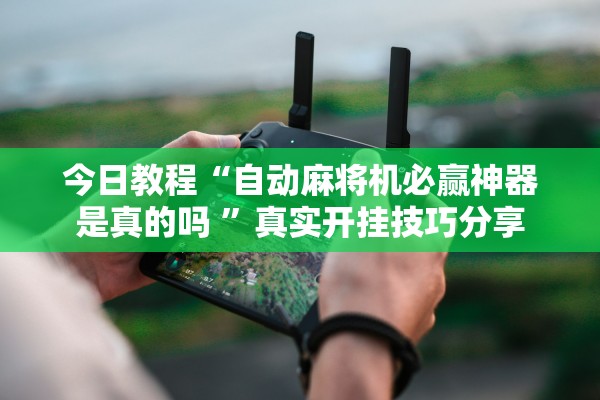 今日教程“自动麻将机必赢神器是真的吗 	”真实开挂技巧分享