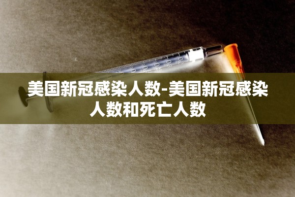 美国新冠感染人数-美国新冠感染人数和死亡人数