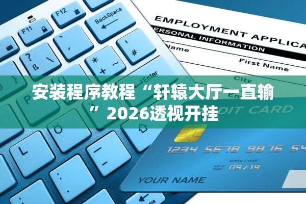 安装程序教程“轩辕大厅一直输	”2026透视开挂