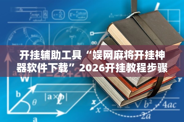 开挂辅助工具“娱网麻将开挂神器软件下载”2026开挂教程步骤