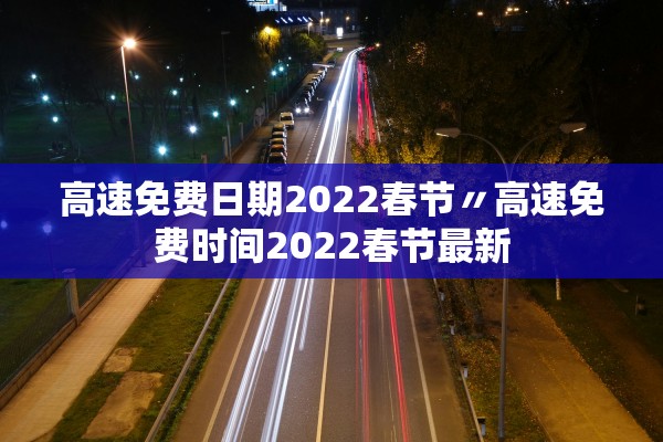 高速免费日期2022春节〃高速免费时间2022春节最新 高速免费日期2022春节〃高速免费时间2022春节最新