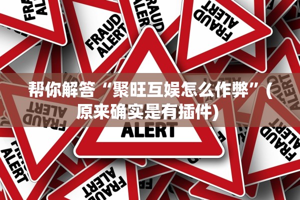 帮你解答“聚旺互娱怎么作弊”(原来确实是有插件) 