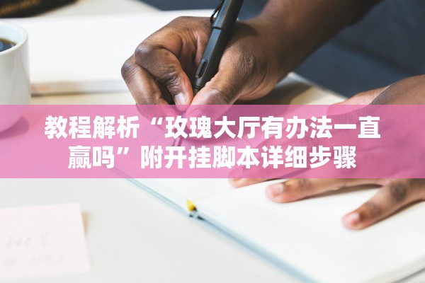 教程解析“玫瑰大厅有办法一直赢吗	”附开挂脚本详细步骤