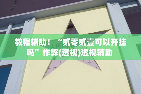 教程辅助！“贰零贰壹可以开挂吗”作弊(透视)透视辅助 