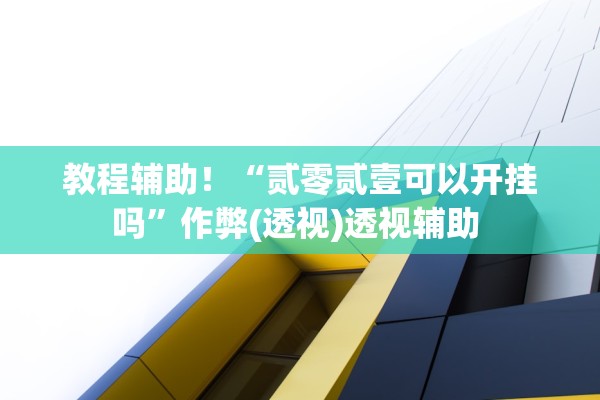 教程辅助！“贰零贰壹可以开挂吗	”作弊(透视)透视辅助 