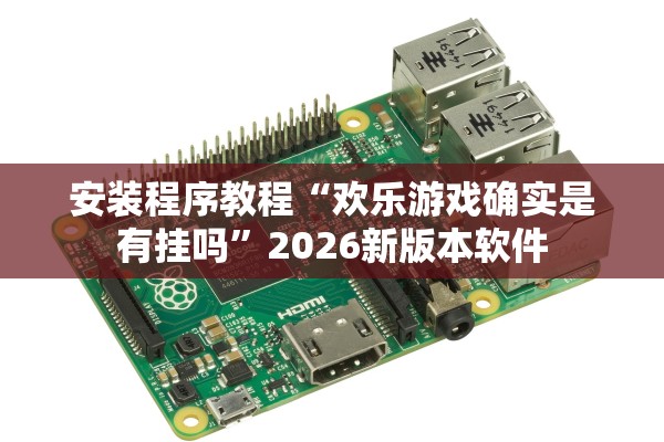 安装程序教程“欢乐游戏确实是有挂吗”2026新版本软件