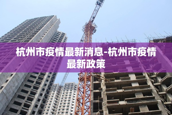 杭州市疫情最新消息-杭州市疫情最新政策