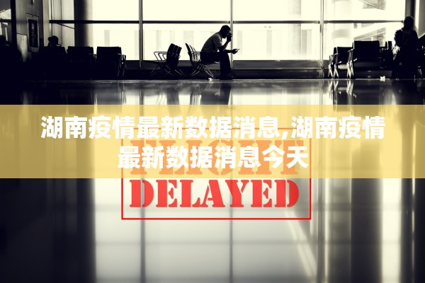 湖南疫情最新数据消息,湖南疫情最新数据消息今天 湖南疫情最新数据消息,湖南疫情最新数据消息今天