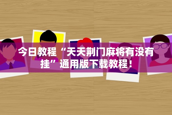 今日教程“天天荆门麻将有没有挂	”通用版下载教程！
