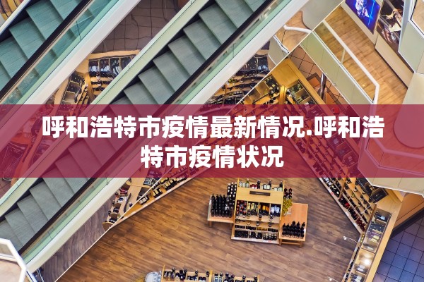 呼和浩特市疫情最新情况.呼和浩特市疫情状况 呼和浩特市疫情最新情况.呼和浩特市疫情状况
