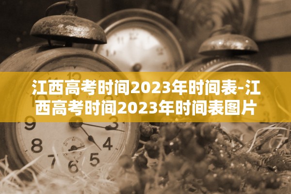 江西高考时间2023年时间表-江西高考时间2023年时间表图片
