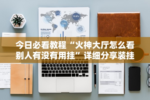 今日必看教程“火神大厅怎么看别人有没有用挂	”详细分享装挂步骤教程