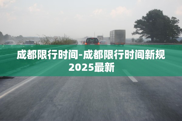 成都限行时间-成都限行时间新规2025最新