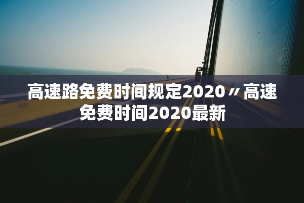 高速路免费时间规定2020〃高速免费时间2020最新