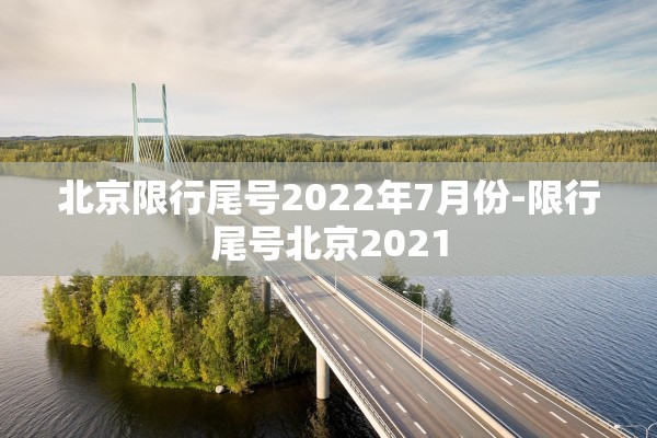 北京限行尾号2022年7月份-限行尾号北京2021 北京限行尾号2022年7月份-限行尾号北京2021