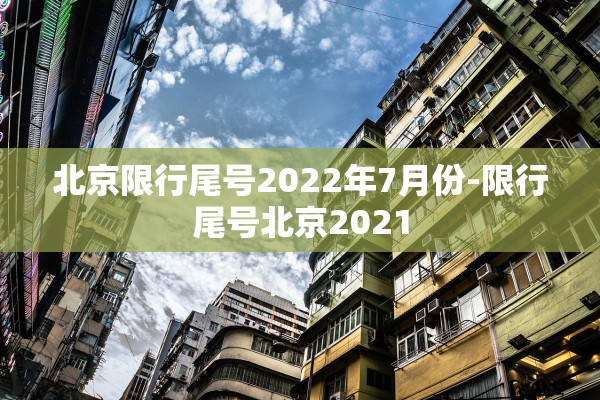 北京限行尾号2022年7月份-限行尾号北京2021 北京限行尾号2022年7月份-限行尾号北京2021