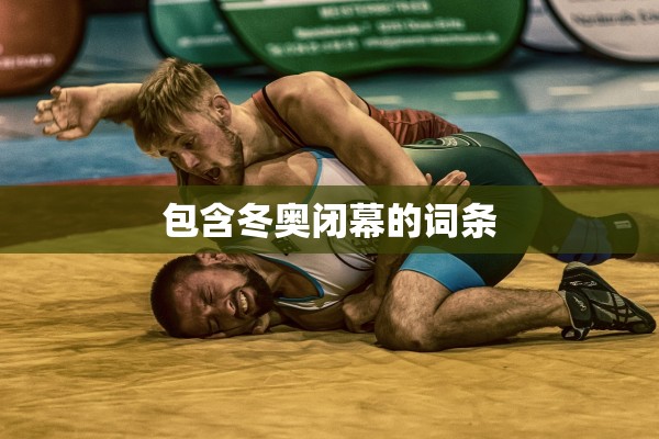 包含冬奥闭幕的词条 包含冬奥闭幕的词条