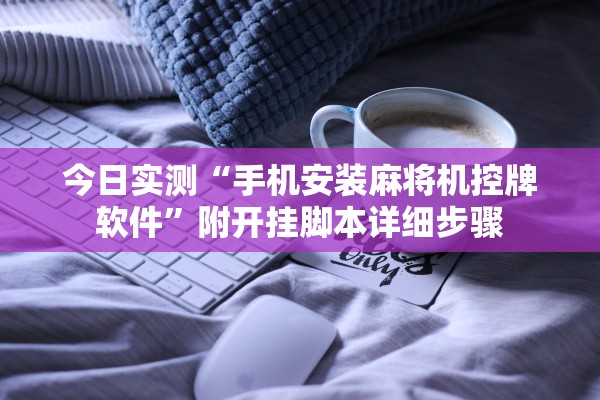 今日实测“手机安装麻将机控牌软件	”附开挂脚本详细步骤