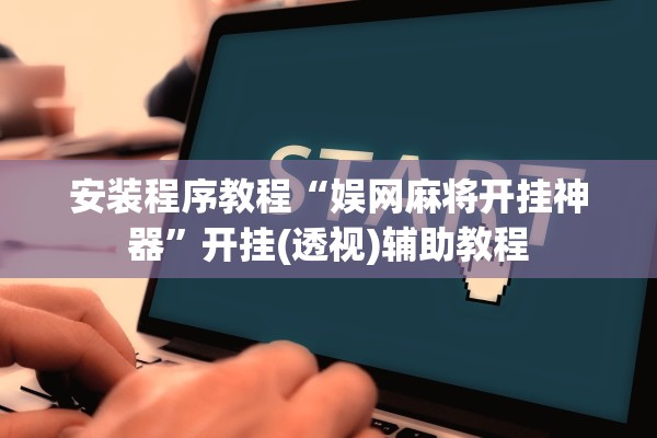 安装程序教程“娱网麻将开挂神器	”开挂(透视)辅助教程
