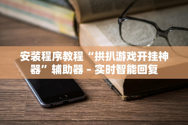 安装程序教程“拱扒游戏开挂神器	”辅助器 – 实时智能回复