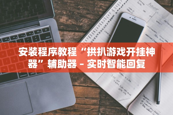 安装程序教程“拱扒游戏开挂神器”辅助器 – 实时智能回复