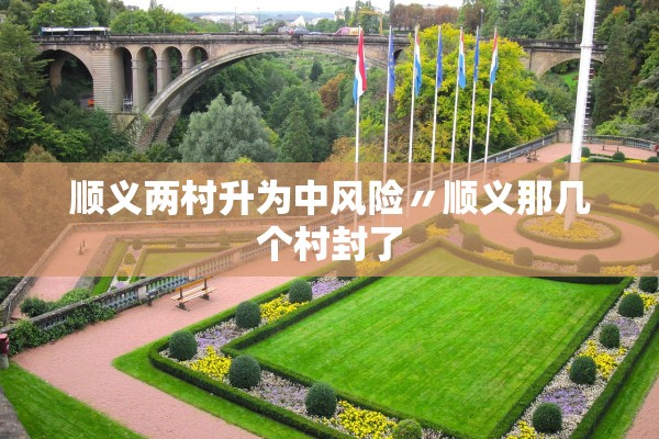 顺义两村升为中风险〃顺义那几个村封了