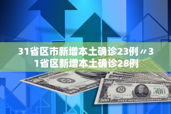 31省区市新增本土确诊23例〃31省区新增本土确诊28例