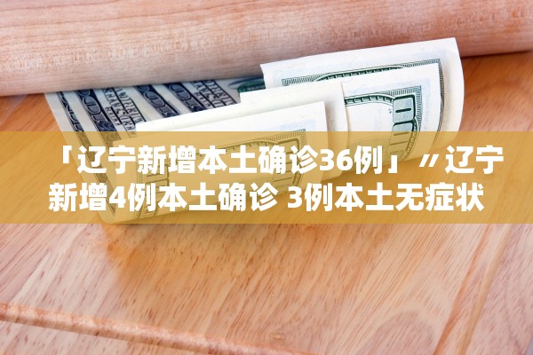 「辽宁新增本土确诊36例」〃辽宁新增4例本土确诊 3例本土无症状 「辽宁新增本土确诊36例」〃辽宁新增4例本土确诊 3例本土无症状