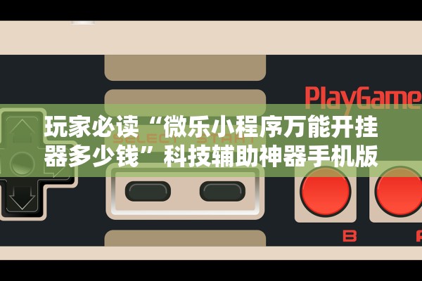 玩家必读“微乐小程序万能开挂器多少钱	”科技辅助神器手机版教程